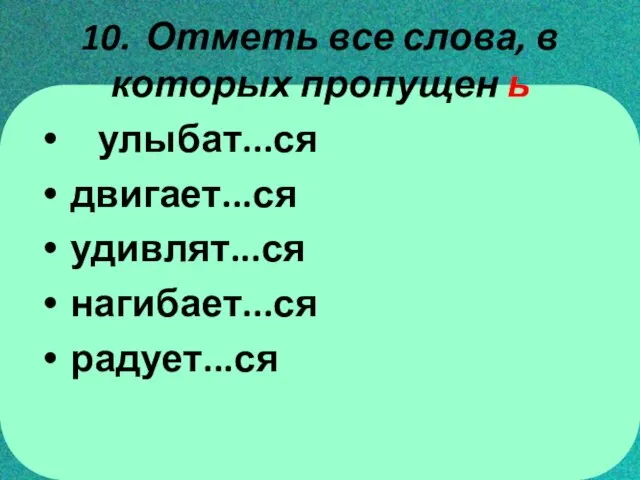 10. Отметь все слова, в которых пропущен ь улыбат...ся двигает...ся удивлят...ся нагибает...ся радует...ся