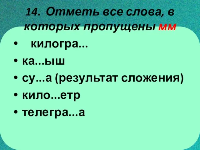 14. Отметь все слова, в которых пропущены мм килогра... ка...ыш су...а (результат сложения) кило...етр телегра...а