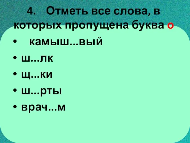 4. Отметь все слова, в которых пропущена буква о камыш...вый ш...лк щ...ки ш...рты врач...м