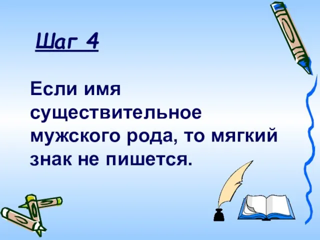 Если имя существительное мужского рода, то мягкий знак не пишется. Шаг 4