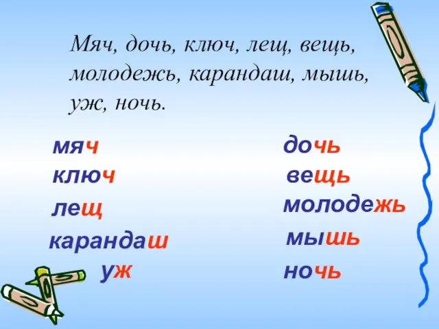 Мяч, дочь, ключ, лещ, вещь, молодежь, карандаш, мышь, уж, ночь. мяч дочь