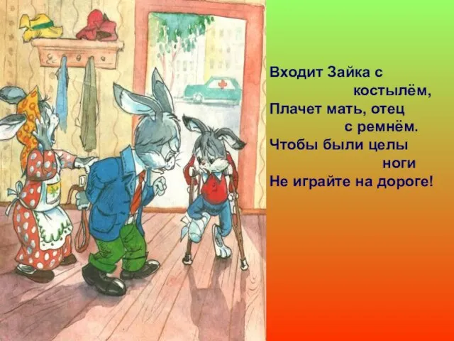 Входит Зайка с костылём, Плачет мать, отец с ремнём. Чтобы были целы