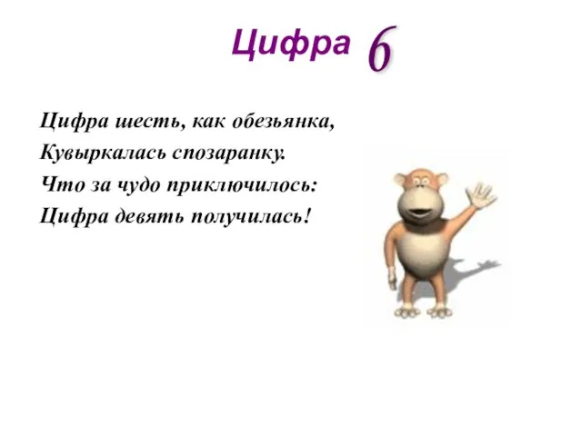 Цифра Цифра шесть, как обезьянка, Кувыркалась спозаранку. Что за чудо приключилось: Цифра девять получилась! 6