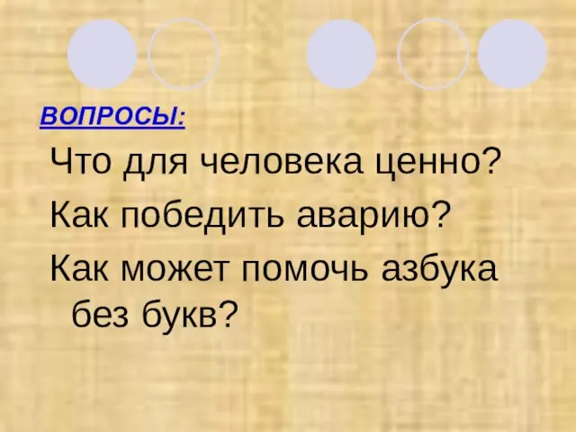 ВОПРОСЫ: Что для человека ценно? Как победить аварию? Как может помочь азбука без букв?