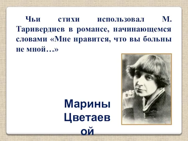 Марины Цветаевой Чьи стихи использовал М. Таривердиев в романсе, начинающемся словами «Мне