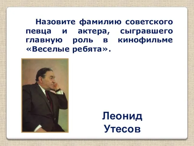 Назовите фамилию советского певца и актера, сыгравшего главную роль в кинофильме «Веселые ребята». Леонид Утесов