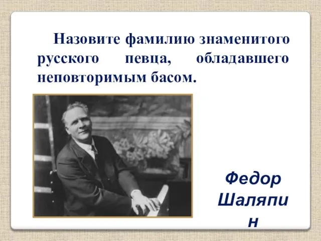 Назовите фамилию знаменитого русского певца, обладавшего неповторимым басом. Федор Шаляпин