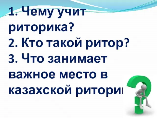 1. Чему учит риторика? 2. Кто такой ритор? 3. Что занимает важное место в казахской риторике?