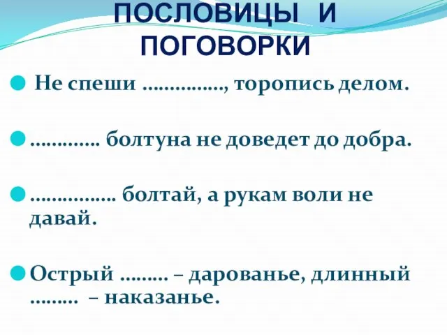 ПОСЛОВИЦЫ И ПОГОВОРКИ Не спеши ……………, торопись делом. …………. болтуна не доведет