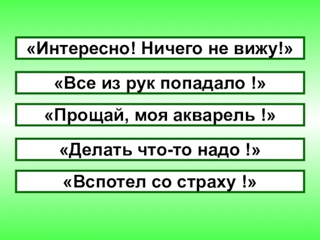 «Интересно! Ничего не вижу!» «Все из рук попадало !» «Прощай, моя акварель