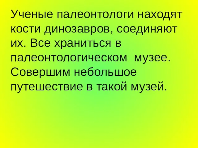 Ученые палеонтологи находят кости динозавров, соединяют их. Все храниться в палеонтологическом музее.