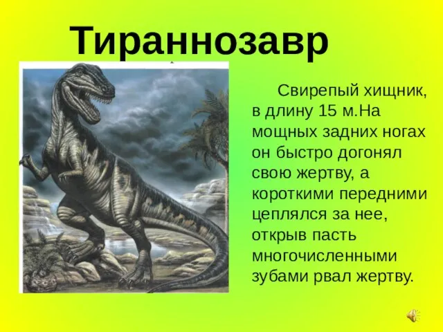 Тираннозавр Свирепый хищник, в длину 15 м.На мощных задних ногах он быстро