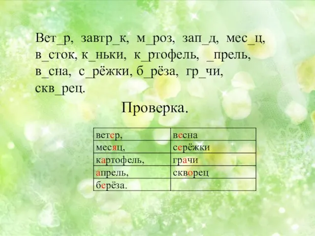 Вет_р, завтр_к, м_роз, зап_д, мес_ц, в_сток, к_ньки, к_ртофель, _прель, в_сна, с_рёжки, б_рёза, гр_чи, скв_рец. Проверка.