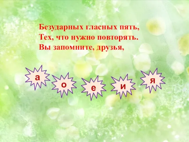 Безударных гласных пять, Тех, что нужно повторять. Вы запомните, друзья, а о е и я