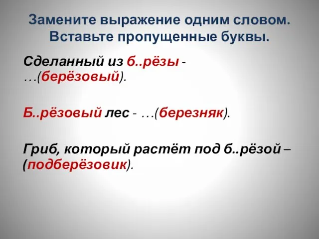 Замените выражение одним словом. Вставьте пропущенные буквы. Сделанный из б..рёзы - …(берёзовый).