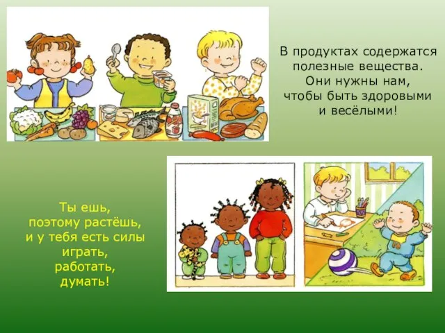 В продуктах содержатся полезные вещества. Они нужны нам, чтобы быть здоровыми и