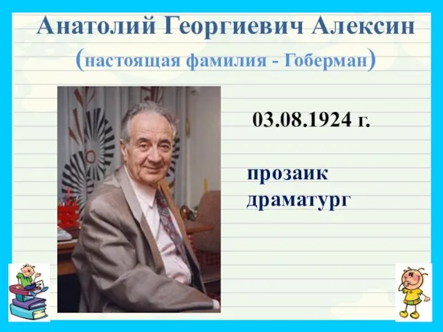 Анатолий Георгиевич Алексин (настоящая фамилия - Гоберман) 03.08.1924 г. прозаик драматург