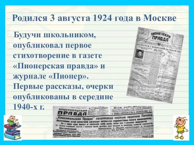 Родился 3 августа 1924 года в Москве Будучи школьником, опубликовал первое стихотворение