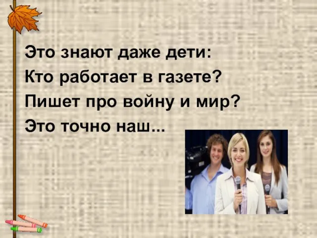 Это знают даже дети: Кто работает в газете? Пишет про войну и мир? Это точно наш...