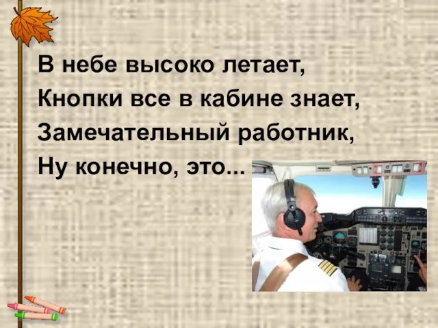 В небе высоко летает, Кнопки все в кабине знает, Замечательный работник, Ну конечно, это...