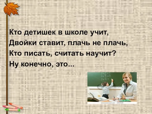 Кто детишек в школе учит, Двойки ставит, плачь не плачь, Кто писать,