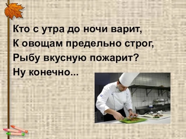 Кто с утра до ночи варит, К овощам предельно строг, Рыбу вкусную пожарит? Ну конечно...