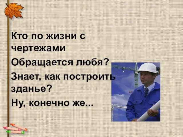 Кто по жизни с чертежами Обращается любя? Знает, как построить зданье? Ну, конечно же...