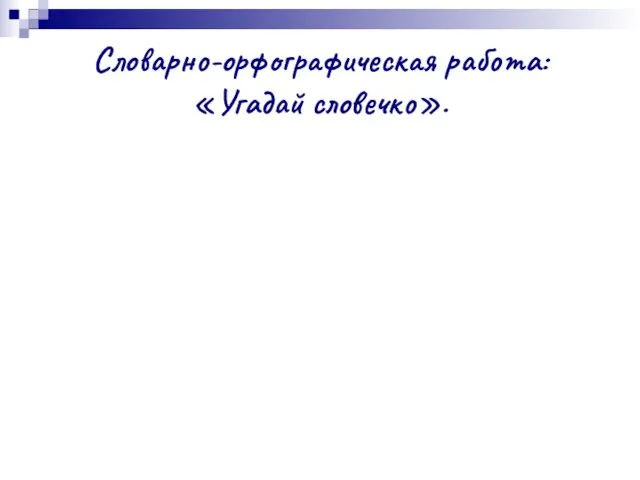 Словарно-орфографическая работа: «Угадай словечко».