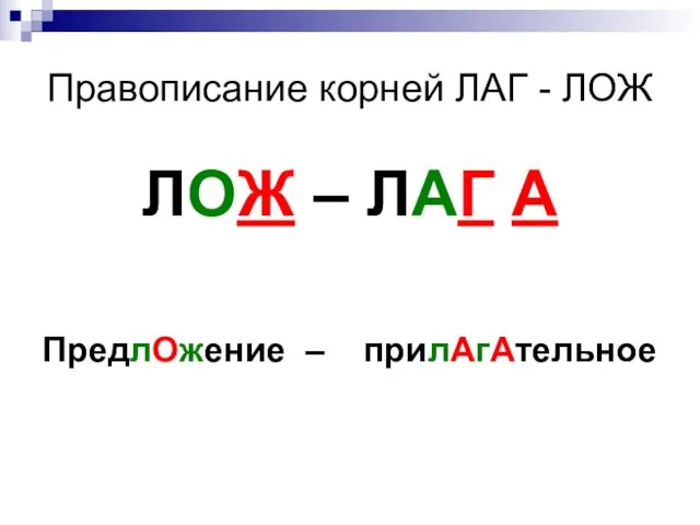 Правописание корней ЛАГ - ЛОЖ ЛОЖ – ЛАГ А ПредлОжение – прилАгАтельное