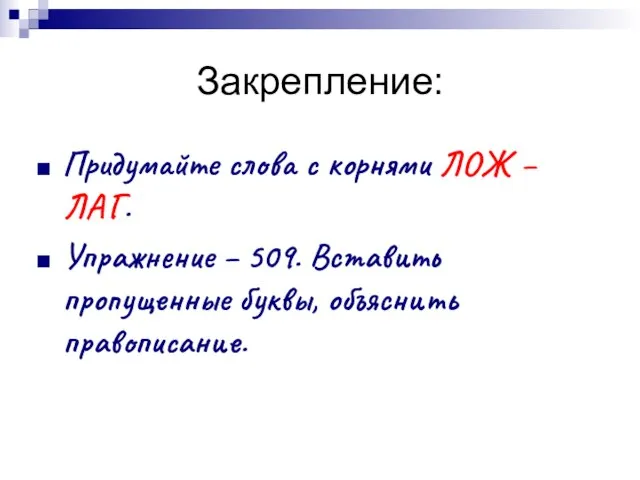 Закрепление: Придумайте слова с корнями ЛОЖ – ЛАГ. Упражнение – 509. Вставить пропущенные буквы, объяснить правописание.