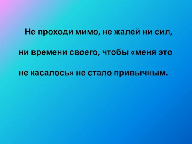 Не проходи мимо, не жалей ни сил, ни времени своего, чтобы «меня