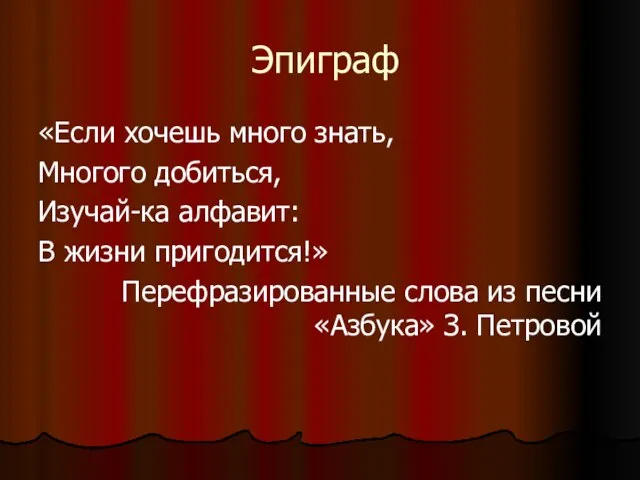 Эпиграф «Если хочешь много знать, Многого добиться, Изучай-ка алфавит: В жизни пригодится!»