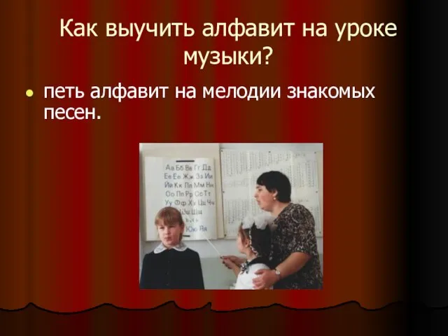 Как выучить алфавит на уроке музыки? петь алфавит на мелодии знакомых песен.