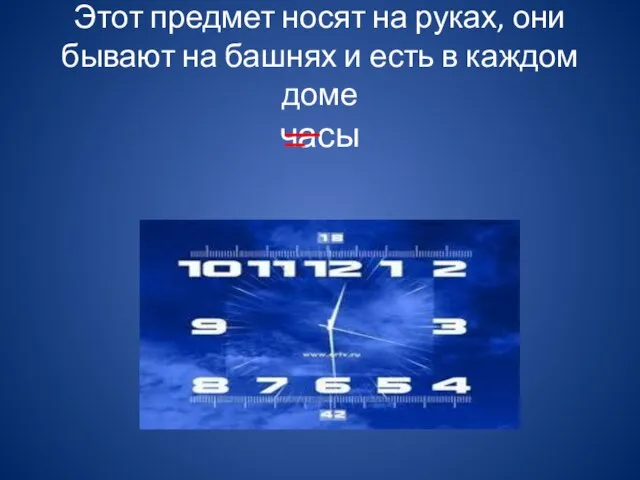 Этот предмет носят на руках, они бывают на башнях и есть в каждом доме часы