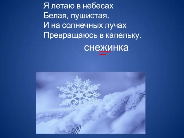 Я летаю в небесах Белая, пушистая. И на солнечных лучах Превращаюсь в капельку. снежинка