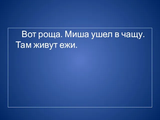 Вот роща. Миша ушел в чащу. Там живут ежи.