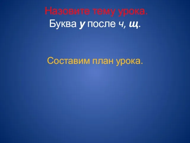 Назовите тему урока. Буква у после ч, щ. Составим план урока.