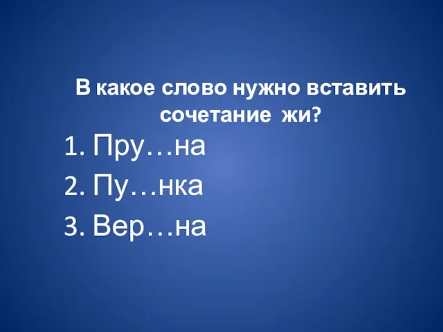 В какое слово нужно вставить сочетание жи? 1. Пру…на 2. Пу…нка 3. Вер…на