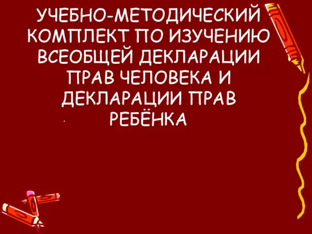 УЧЕБНО-МЕТОДИЧЕСКИЙ КОМПЛЕКТ ПО ИЗУЧЕНИЮ ВСЕОБЩЕЙ ДЕКЛАРАЦИИ ПРАВ ЧЕЛОВЕКА И ДЕКЛАРАЦИИ ПРАВ РЕБЁНКА ,