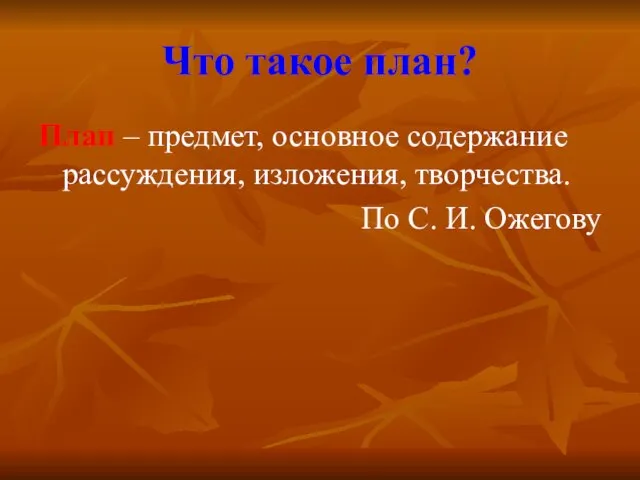 Что такое план? План – предмет, основное содержание рассуждения, изложения, творчества. По С. И. Ожегову