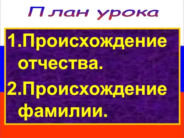 План урока 1.Происхождение отчества. 2.Происхождение фамилии.