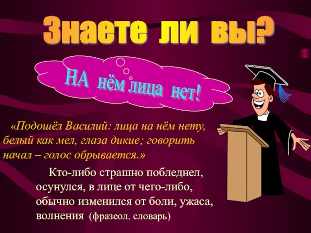 Знаете ли вы? Кто-либо страшно побледнел, осунулся, в лице от чего-либо, обычно