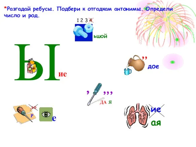 *Разгадай ребусы. Подбери к отгадкам антонимы. Определи число и род. ,, дое