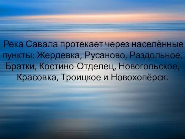 Река Савала протекает через населённые пункты: Жердевка, Русаново, Раздольное, Братки, Костино-Отделец, Новогольское, Красовка, Троицкое и Новохопёрск.