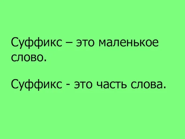 Суффикс – это маленькое слово. Суффикс - это часть слова.