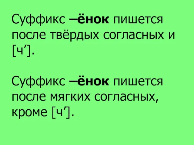 Суффикс –ёнок пишется после твёрдых согласных и [ч’]. Суффикс –ёнок пишется после мягких согласных, кроме [ч’].