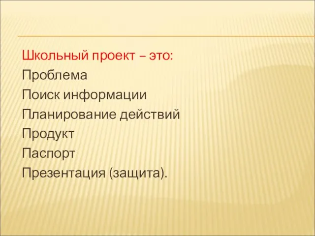 Школьный проект – это: Проблема Поиск информации Планирование действий Продукт Паспорт Презентация (защита).