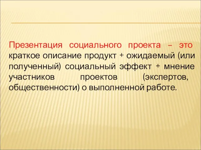 Презентация социального проекта – это краткое описание продукт + ожидаемый (или полученный)