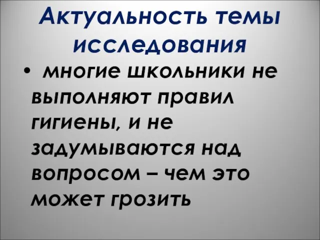 Актуальность темы исследования многие школьники не выполняют правил гигиены, и не задумываются