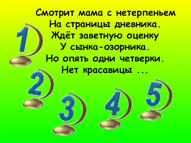 Смотрит мама с нетерпеньем На страницы дневника. Ждёт заветную оценку У сынка-озорника.